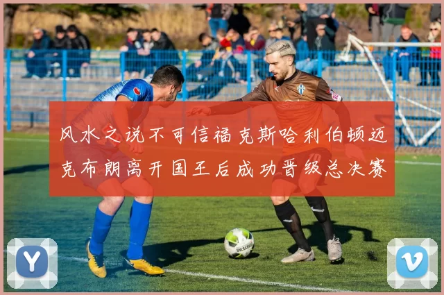 风水之说不可信福克斯哈利伯顿迈克布朗离开国王后成功晋级总决赛