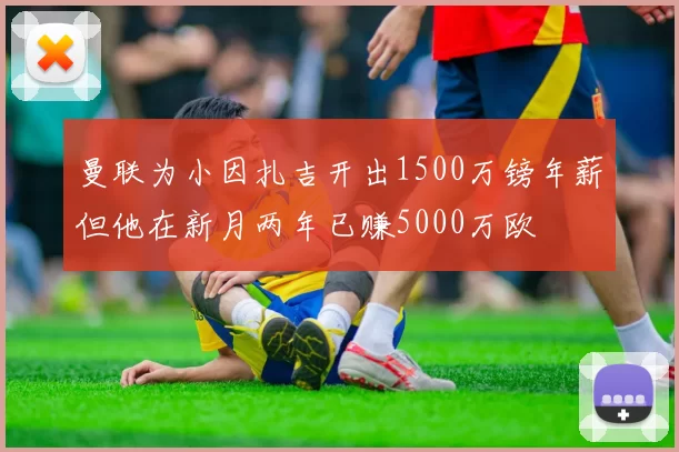 曼联为小因扎吉开出1500万镑年薪但他在新月两年已赚5000万欧