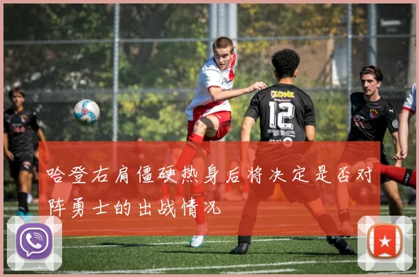 哈登右肩僵硬热身后将决定是否对阵勇士的出战情况